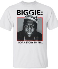 Biggie i got a story to tell shirt Shirt Sweatshirt Long Sleeve Hoodie Tank Mug Biggie i got a story to tell shirt Shirt Sweatshirt Long Sleeve Hoodie Tank Mug