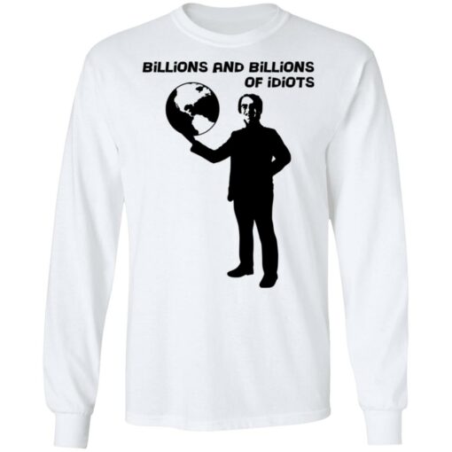 Billions And Billions Of Idiots T-Shirts, Hoodies, Long Sleeve Shirt Sweatshirt Long Sleeve Hoodie Tank Mug