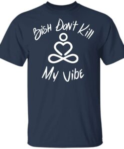 Bish Don’t Kill My Vibe T-Shirts, Hoodies Shirt Sweatshirt Long Sleeve Hoodie Tank Mug