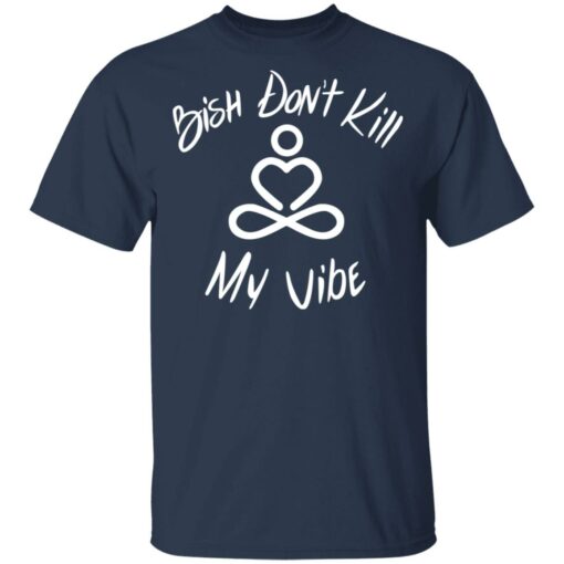 Bish Don’t Kill My Vibe T-Shirts, Hoodies Shirt Sweatshirt Long Sleeve Hoodie Tank Mug