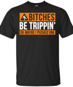 Bitches be trippin ok maybe I pushed one shirt Shirt Sweatshirt Long Sleeve Hoodie Tank Mug