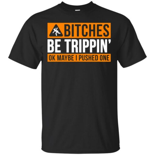 Bitches be trippin ok maybe I pushed one shirt Shirt Sweatshirt Long Sleeve Hoodie Tank Mug