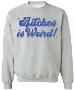 Bitches is weird shirt Shirt Sweatshirt Long Sleeve Hoodie Tank Mug
