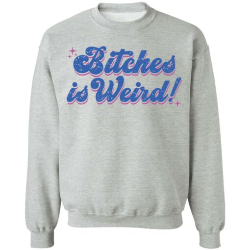 Bitches is weird shirt Shirt Sweatshirt Long Sleeve Hoodie Tank Mug