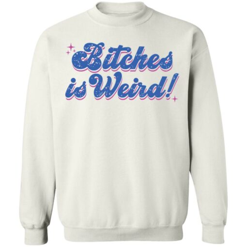 Bitches is weird shirt Shirt Sweatshirt Long Sleeve Hoodie Tank Mug