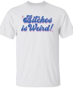 Bitches is weird shirt Shirt Sweatshirt Long Sleeve Hoodie Tank Mug 3