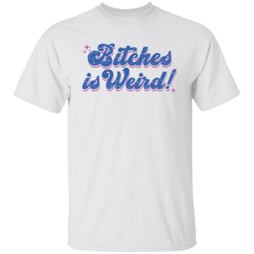 Bitches is weird shirt Shirt Sweatshirt Long Sleeve Hoodie Tank Mug