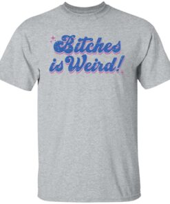 Bitches is weird shirt Shirt Sweatshirt Long Sleeve Hoodie Tank Mug 4