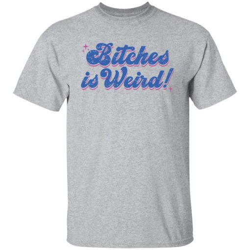 Bitches is weird shirt Shirt Sweatshirt Long Sleeve Hoodie Tank Mug