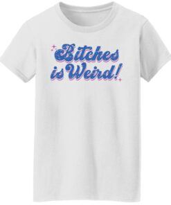 Bitches is weird shirt Shirt Sweatshirt Long Sleeve Hoodie Tank Mug 5