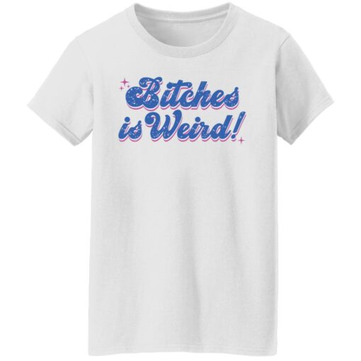 Bitches is weird shirt Shirt Sweatshirt Long Sleeve Hoodie Tank Mug