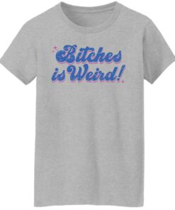 Bitches is weird shirt Shirt Sweatshirt Long Sleeve Hoodie Tank Mug 6