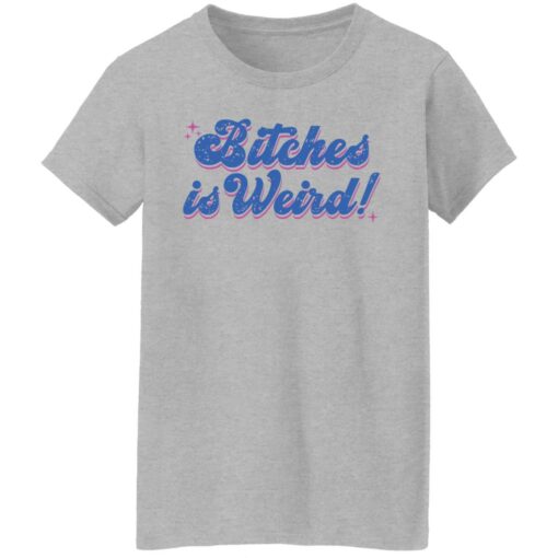 Bitches is weird shirt Shirt Sweatshirt Long Sleeve Hoodie Tank Mug