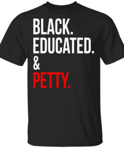 Black Educated & Petty T-Shirts, Hoodies Shirt Sweatshirt Long Sleeve Hoodie Tank Mug