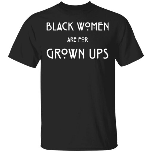 Black Women Are For Grown Ups shirt Shirt Sweatshirt Long Sleeve Hoodie Tank Mug