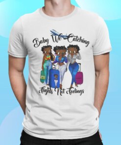 Black Women Baby We Catching Flights Not Feelings Shirt Shirt Sweatshirt Long Sleeve Hoodie Tank Mug
