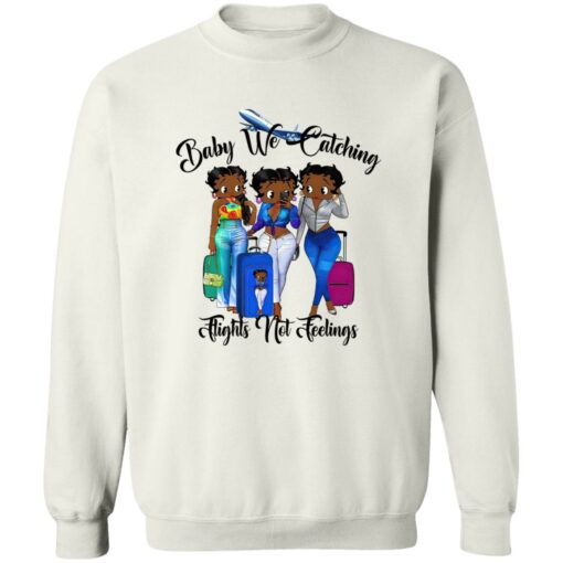 Black Women Baby We Catching Flights Not Feelings Shirt Shirt Sweatshirt Long Sleeve Hoodie Tank Mug