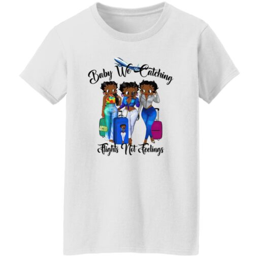 Black Women Baby We Catching Flights Not Feelings Shirt Shirt Sweatshirt Long Sleeve Hoodie Tank Mug