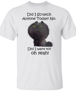 Black cat did i scratch anyone today no did i want to oh yeah shirt Shirt Sweatshirt Long Sleeve Hoodie Tank Mug