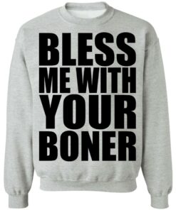 Bless me with your boner shirt Shirt Sweatshirt Long Sleeve Hoodie Tank Mug