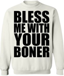 Bless me with your boner shirt Shirt Sweatshirt Long Sleeve Hoodie Tank Mug