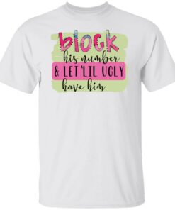 Block his number and let lil ugly have him shirt Shirt Sweatshirt Long Sleeve Hoodie Tank Mug
