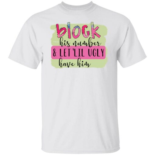 Block his number and let lil ugly have him shirt Shirt Sweatshirt Long Sleeve Hoodie Tank Mug