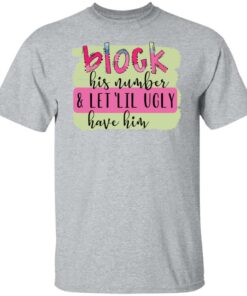 Block his number and let lil ugly have him shirt Shirt Sweatshirt Long Sleeve Hoodie Tank Mug