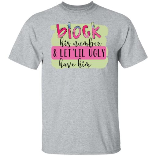 Block his number and let lil ugly have him shirt Shirt Sweatshirt Long Sleeve Hoodie Tank Mug