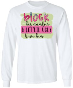 Block his number and let lil ugly have him shirt Shirt Sweatshirt Long Sleeve Hoodie Tank Mug 6