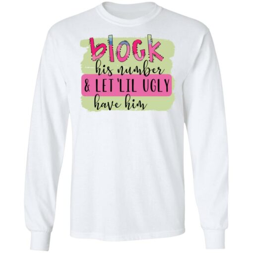 Block his number and let lil ugly have him shirt Shirt Sweatshirt Long Sleeve Hoodie Tank Mug