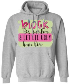 Block his number and let lil ugly have him shirt Shirt Sweatshirt Long Sleeve Hoodie Tank Mug 7
