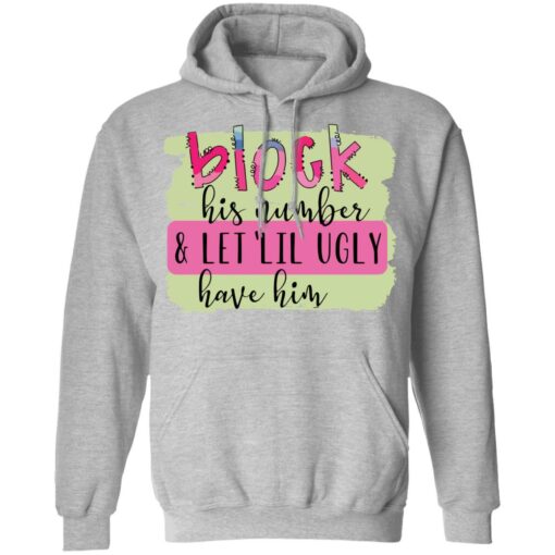 Block his number and let lil ugly have him shirt Shirt Sweatshirt Long Sleeve Hoodie Tank Mug