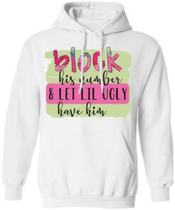 Block his number and let lil ugly have him shirt Shirt Sweatshirt Long Sleeve Hoodie Tank Mug 8