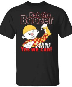 Bob the boozer can we drink it yes we can shirt Shirt Sweatshirt Long Sleeve Hoodie Tank Mug