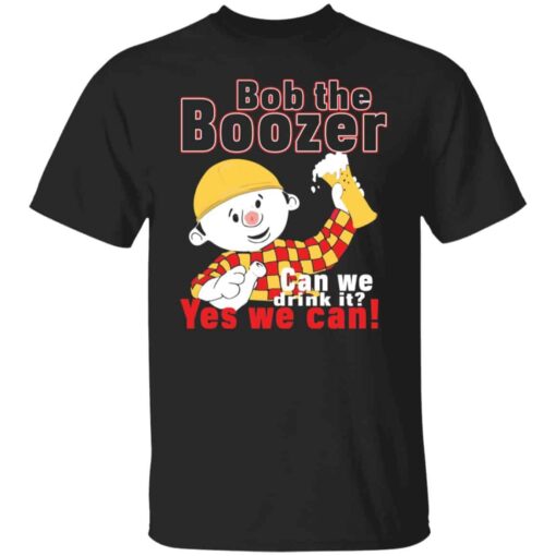 Bob the boozer can we drink it yes we can shirt Shirt Sweatshirt Long Sleeve Hoodie Tank Mug