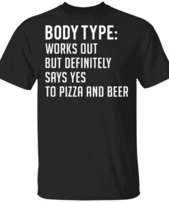 Body type works out but definitely says yes to pizza and beer shirt Shirt