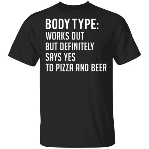 Body type works out but definitely says yes to pizza and beer shirt Shirt