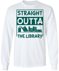 Book straight outta the library shirt Shirt Sweatshirt Long Sleeve Hoodie Tank Mug