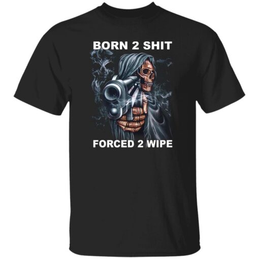 Born 2 Shit Forced 2 Wipe Shirt Shirt Sweatshirt Long Sleeve Hoodie Tank Mug