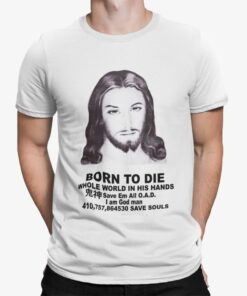 Born To Die Jesus Whole World In His Hands Shirt Shirt Sweatshirt Long Sleeve Hoodie Tank Mug
