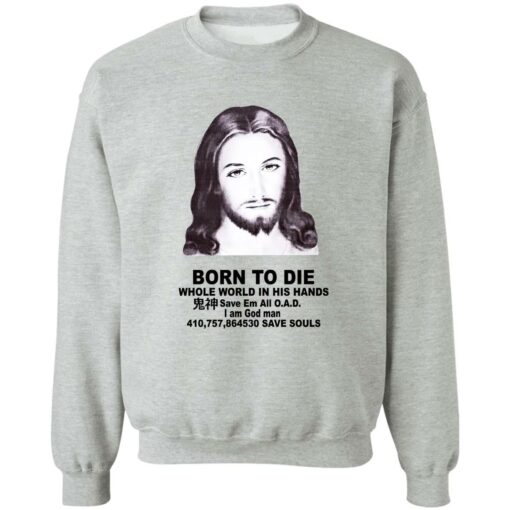 Born To Die Jesus Whole World In His Hands Shirt Shirt Sweatshirt Long Sleeve Hoodie Tank Mug