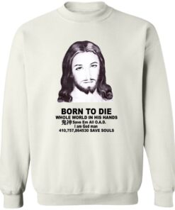 Born To Die Jesus Whole World In His Hands Shirt Shirt Sweatshirt Long Sleeve Hoodie Tank Mug 3 Born To Die Jesus Whole World In His Hands Shirt Shirt Sweatshirt Long Sleeve Hoodie Tank Mug 4
