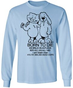 Born To Die World Is A Fuck T-Shirts, Hoodies, Long Sleeve Shirt Sweatshirt Long Sleeve Hoodie Tank Mug