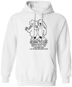 Born To Die World Is A Fuck T Shirts Hoodies Long Sleeve Shirt Sweatshirt Long Sleeve Hoodie Tank Mug 12