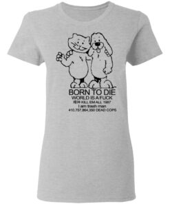 Born To Die World Is A Fuck T Shirts Hoodies Long Sleeve Shirt Sweatshirt Long Sleeve Hoodie Tank Mug 7
