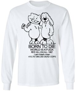 Born To Die World Is A Fuck T Shirts Hoodies Long Sleeve Shirt Sweatshirt Long Sleeve Hoodie Tank Mug 9