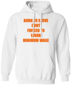 Born To Serve Cnt Forced To Work Minimum Wage Shirt Shirt Sweatshirt Long Sleeve Hoodie Tank Mug