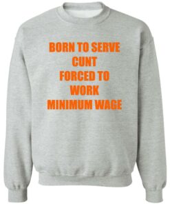 Born To Serve Cnt Forced To Work Minimum Wage Shirt Shirt Sweatshirt Long Sleeve Hoodie Tank Mug 2 Born To Serve Cnt Forced To Work Minimum Wage Shirt Shirt Sweatshirt Long Sleeve Hoodie Tank Mug 3