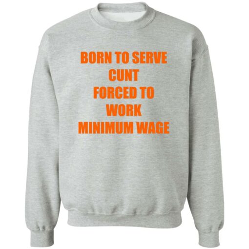 Born To Serve Cnt Forced To Work Minimum Wage Shirt Shirt Sweatshirt Long Sleeve Hoodie Tank Mug